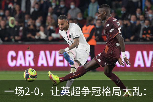 一场2-0，让英超争冠格局大乱：前2积分相同，竞争白热化