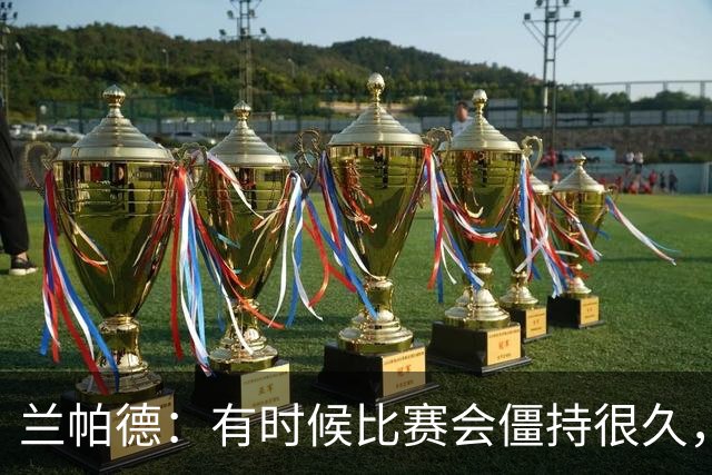 兰帕德：有时候比赛会僵持很久，胜负就由一瞬间的个人能力决定