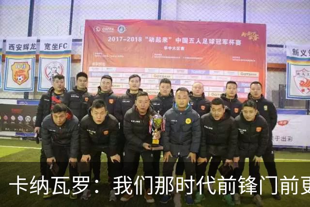 卡纳瓦罗：我们那时代前锋门前更像杀手，现在更注重团队配合