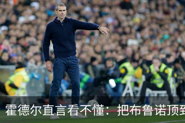 霍德尔直言看不懂：把布鲁诺顶到锋线是“震惊”的安排