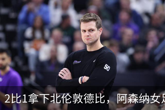 2比1拿下北伦敦德比，阿森纳女足距前二仍差10分