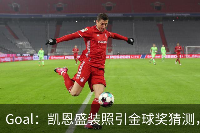Goal：凯恩盛装照引金球奖猜测，拜仁称系欧冠宣传照